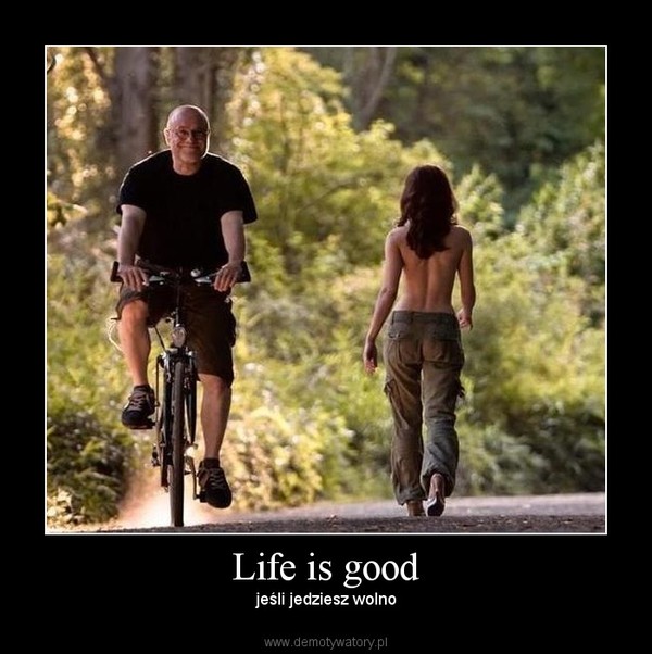 Life is good – jeśli jedziesz wolno 