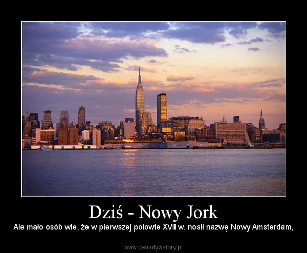 Dziś - Nowy Jork – Ale mało osób wie, że w pierwszej połowie XVII w. nosił nazwę Nowy Amsterdam, 