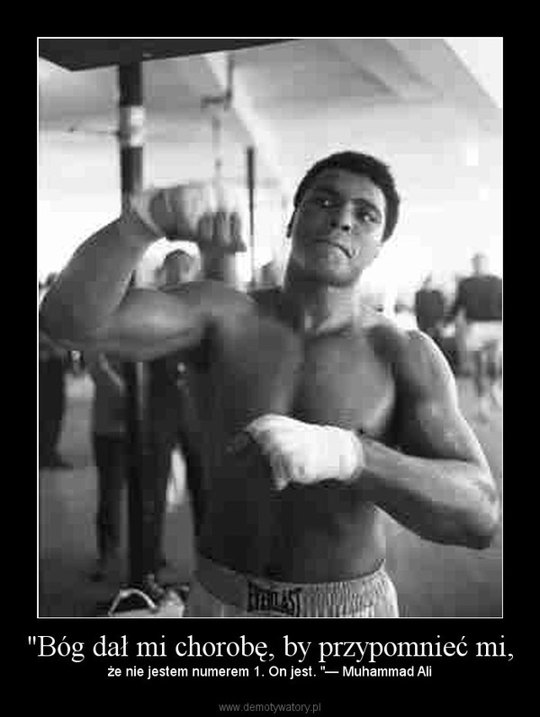 "Bóg dał mi chorobę, by przypomnieć mi, – że nie jestem numerem 1. On jest. "— Muhammad Ali 