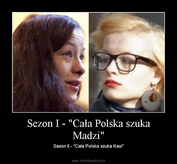 Sezon I - "Cała Polska szuka Madzi" – Sezon II - "Cała Polska szuka Kasi" 