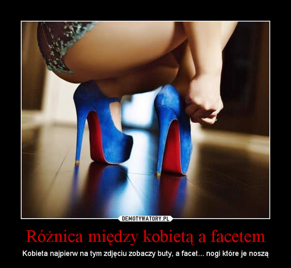 Różnica między kobietą a facetem – Kobieta najpierw na tym zdjęciu zobaczy buty, a facet... nogi które je noszą 
