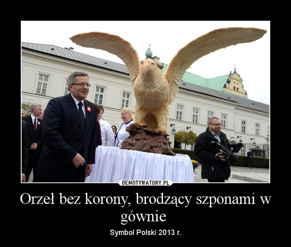 Orzeł bez korony, brodzący szponami w gównie  – Symbol Polski 2013 r. 