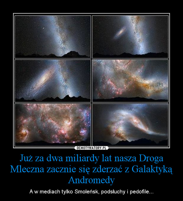 Już za dwa miliardy lat nasza Droga Mleczna zacznie się zderzać z Galaktyką Andromedy – A w mediach tylko Smoleńsk, podsłuchy i pedofile... 