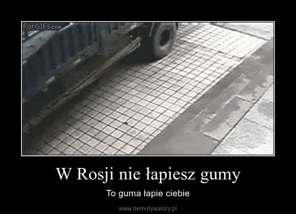 W Rosji nie łapiesz gumy – To guma łapie ciebie 