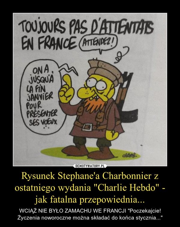 Rysunek Stephane'a Charbonnier z ostatniego wydania "Charlie Hebdo" - jak fatalna przepowiednia... – WCIĄŻ NIE BYŁO ZAMACHU WE FRANCJI "Poczekajcie! Życzenia noworoczne można składać do końca stycznia..." 