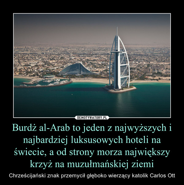 Burdż al-Arab to jeden z najwyższych i najbardziej luksusowych hoteli na świecie, a od strony morza największy krzyż na muzułmańskiej ziemi – Chrześcijański znak przemycił głęboko wierzący katolik Carlos Ott 