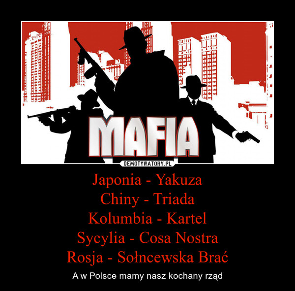 Japonia - Yakuza
Chiny - Triada
Kolumbia - Kartel
Sycylia - Cosa Nostra
Rosja - Sołncewska Brać