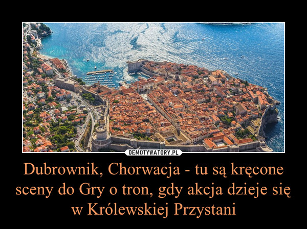 Dubrownik, Chorwacja - tu są kręcone sceny do Gry o tron, gdy akcja dzieje się w Królewskiej Przystani –  