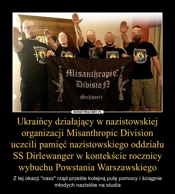 Ukraińcy działający w nazistowskiej organizacji Misanthropic Division uczcili pamięć nazistowskiego oddziału SS Dirlewanger w kontekście rocznicy wybuchu Powstania Warszawskiego – Z tej okazji "nasz" rząd prześle kolejną pulę pomocy i ściągnie młodych nazistów na studia 