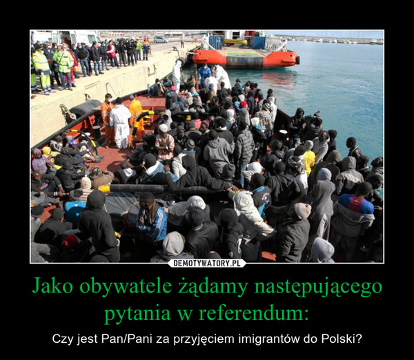 Jako obywatele żądamy następującego pytania w referendum: – Czy jest Pan/Pani za przyjęciem imigrantów do Polski? 