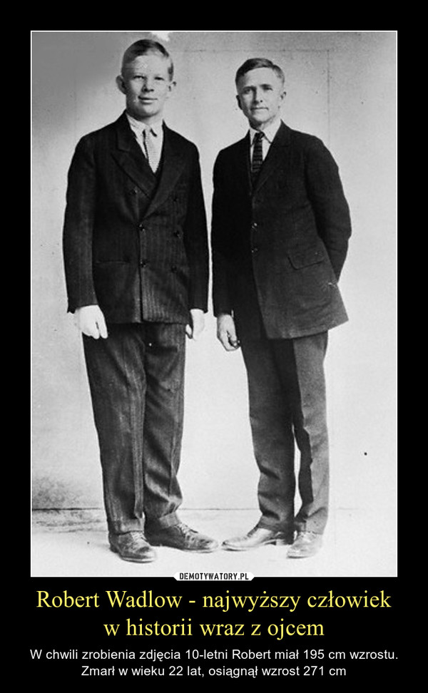 Robert Wadlow - najwyższy człowiekw historii wraz z ojcem – W chwili zrobienia zdjęcia 10-letni Robert miał 195 cm wzrostu.Zmarł w wieku 22 lat, osiągnął wzrost 271 cm 
