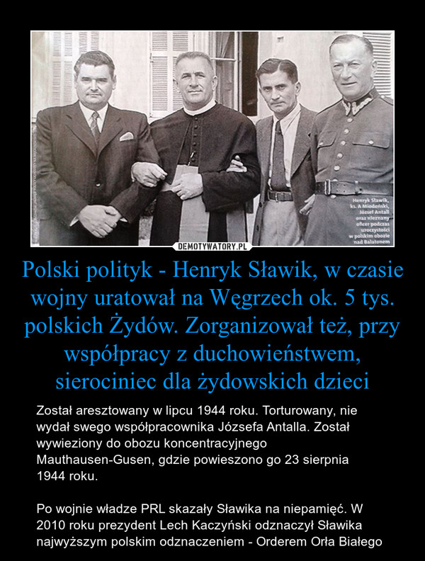 Polski polityk - Henryk Sławik, w czasie wojny uratował na Węgrzech ok. 5 tys. polskich Żydów. Zorganizował też, przy współpracy z duchowieństwem, sierociniec dla żydowskich dzieci