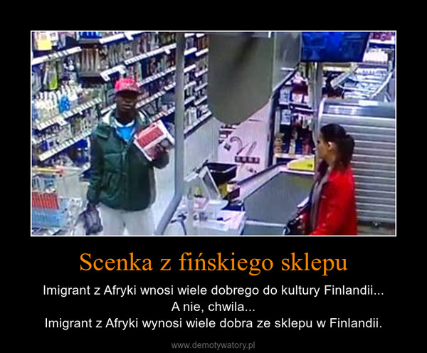 Scenka z fińskiego sklepu – Imigrant z Afryki wnosi wiele dobrego do kultury Finlandii...A nie, chwila...Imigrant z Afryki wynosi wiele dobra ze sklepu w Finlandii. 