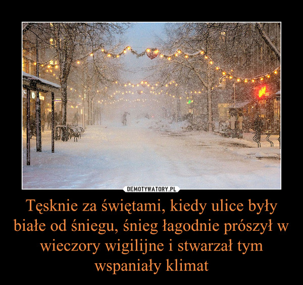 Tęsknie za świętami, kiedy ulice były białe od śniegu, śnieg łagodnie prószył w wieczory wigilijne i stwarzał tym wspaniały klimat