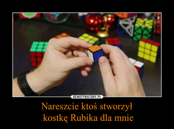 Nareszcie ktoś stworzył kostkę Rubika dla mnie –  