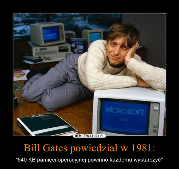 Bill Gates powiedział w 1981: – "640 KB pamięci operacyjnej powinno każdemu wystarczyć" 