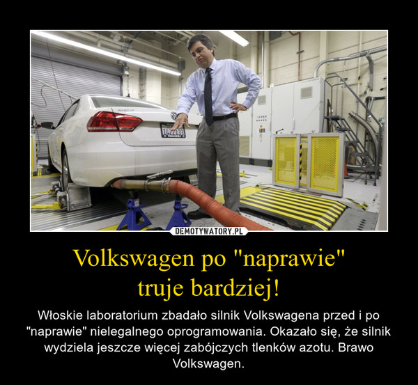 Volkswagen po "naprawie"truje bardziej! – Włoskie laboratorium zbadało silnik Volkswagena przed i po "naprawie" nielegalnego oprogramowania. Okazało się, że silnik wydziela jeszcze więcej zabójczych tlenków azotu. Brawo Volkswagen. 