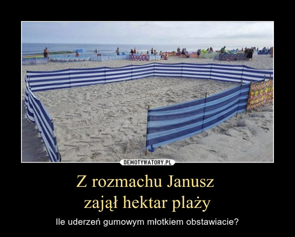 Z rozmachu Janusz zajął hektar plaży – Ile uderzeń gumowym młotkiem obstawiacie? 