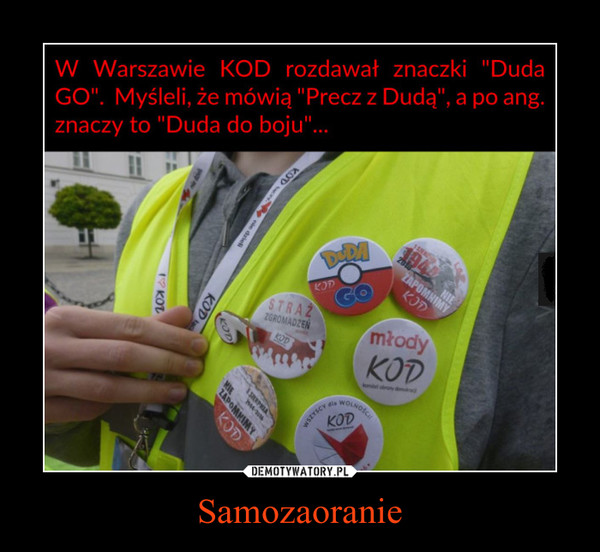 Samozaoranie –  W Warszawie KOD rozdawał znaczki "DudaGO". Myśleli, że mówią "Precz z Dudą", a po ang.znaczy to "Duda do boju"...
