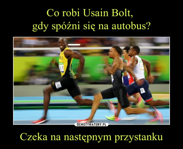 Co robi Usain Bolt, 
gdy spóźni się na autobus? Czeka na następnym przystanku