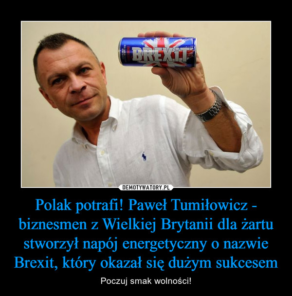 Polak potrafi! Paweł Tumiłowicz - biznesmen z Wielkiej Brytanii dla żartu stworzył napój energetyczny o nazwie Brexit, który okazał się dużym sukcesem – Poczuj smak wolności! 