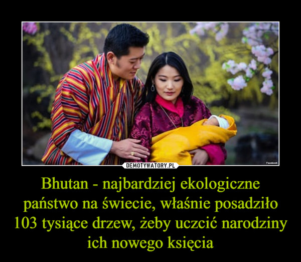 Bhutan - najbardziej ekologiczne państwo na świecie, właśnie posadziło 103 tysiące drzew, żeby uczcić narodziny ich nowego księcia –  