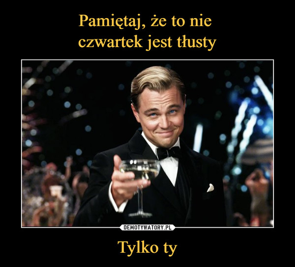 Pamiętaj, że to nie czwartek jest tłusty Tylko ty – Demotywatory.pl