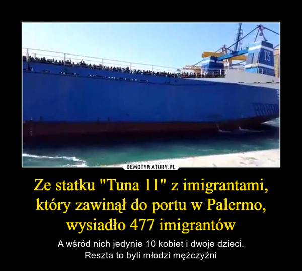 Ze statku "Tuna 11" z imigrantami,który zawinął do portu w Palermo, wysiadło 477 imigrantów – A wśród nich jedynie 10 kobiet i dwoje dzieci.Reszta to byli młodzi mężczyźni 