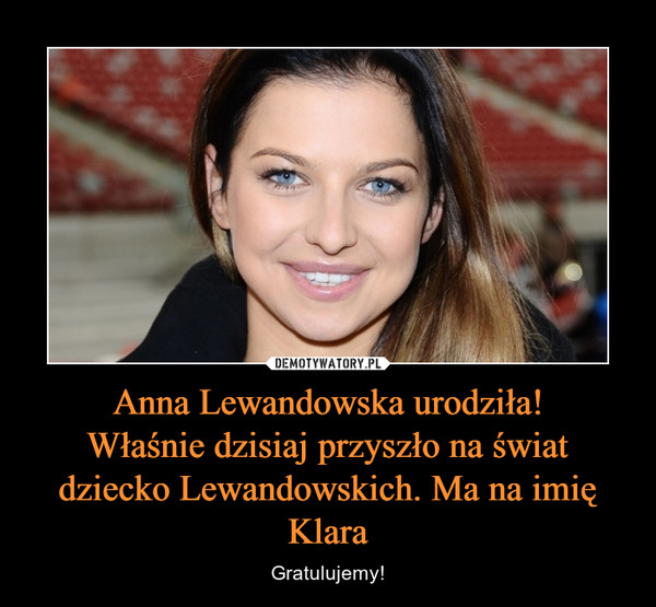 Anna Lewandowska urodziła!Właśnie dzisiaj przyszło na świat dziecko Lewandowskich. Ma na imię Klara – Gratulujemy! 