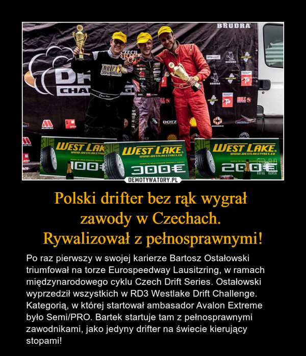 Polski drifter bez rąk wygrał 
zawody w Czechach. 
Rywalizował z pełnosprawnymi!