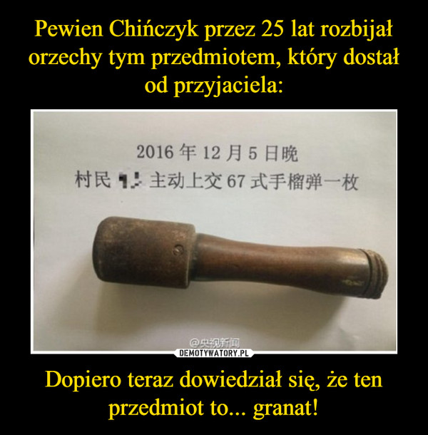 Pewien Chińczyk przez 25 lat rozbijał orzechy tym przedmiotem, który dostał od przyjaciela: Dopiero teraz dowiedział się, że ten przedmiot to... granat!