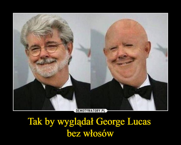 Tak by wyglądał George Lucas 
bez włosów
