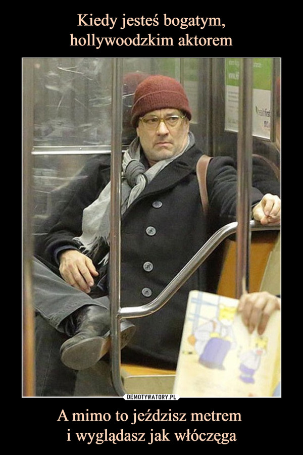 Kiedy jesteś bogatym,
hollywoodzkim aktorem A mimo to jeździsz metrem 
i wyglądasz jak włóczęga
