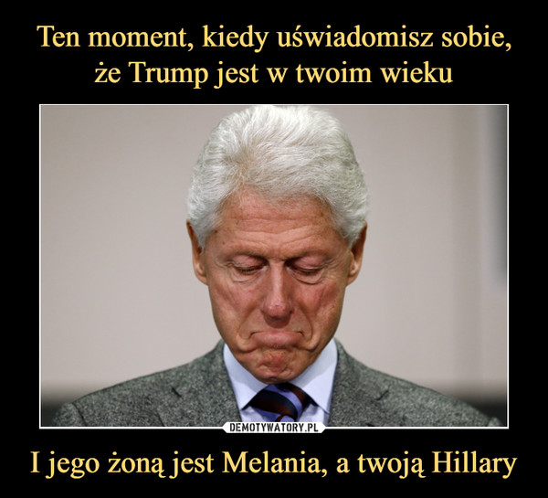I jego żoną jest Melania, a twoją Hillary –  