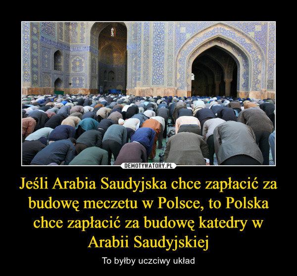 Jeśli Arabia Saudyjska chce zapłacić za budowę meczetu w Polsce, to Polska chce zapłacić za budowę katedry w Arabii Saudyjskiej – To byłby uczciwy układ 