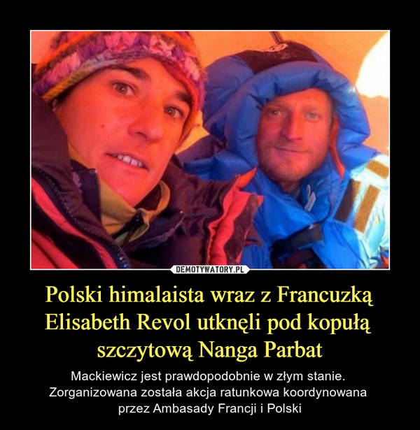 Polski himalaista wraz z FrancuzkąElisabeth Revol utknęli pod kopułą szczytową Nanga Parbat – Mackiewicz jest prawdopodobnie w złym stanie. Zorganizowana została akcja ratunkowa koordynowana przez Ambasady Francji i Polski 