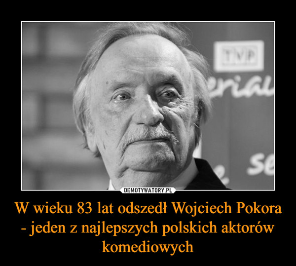 W wieku 83 lat odszedł Wojciech Pokora - jeden z najlepszych polskich aktorów komediowych –  