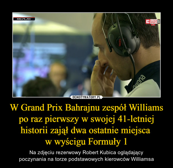 W Grand Prix Bahrajnu zespół Williams po raz pierwszy w swojej 41-letniej historii zajął dwa ostatnie miejsca w wyścigu Formuły 1 – Na zdjęciu rezerwowy Robert Kubica oglądającypoczynania na torze podstawowych kierowców Williamsa 