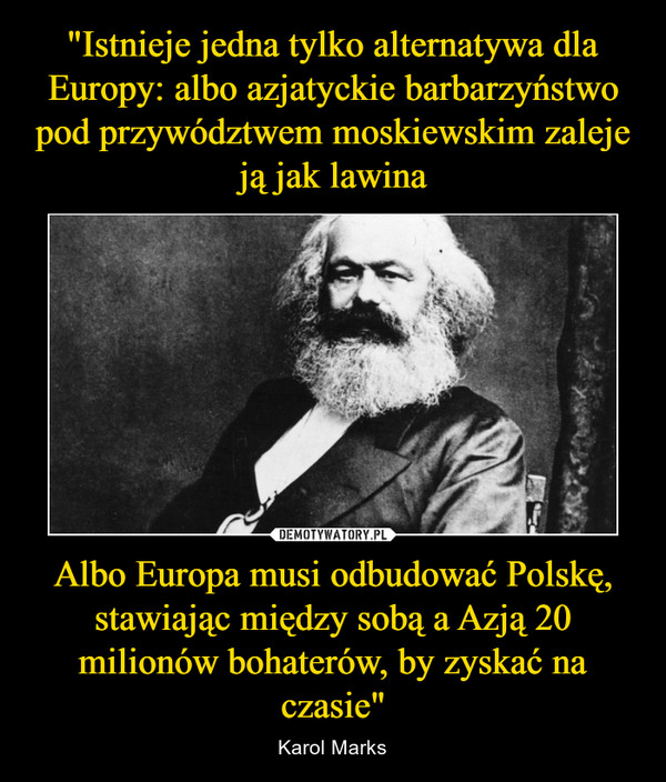 Albo Europa musi odbudować Polskę, stawiając między sobą a Azją 20 milionów bohaterów, by zyskać na czasie" – Karol Marks 