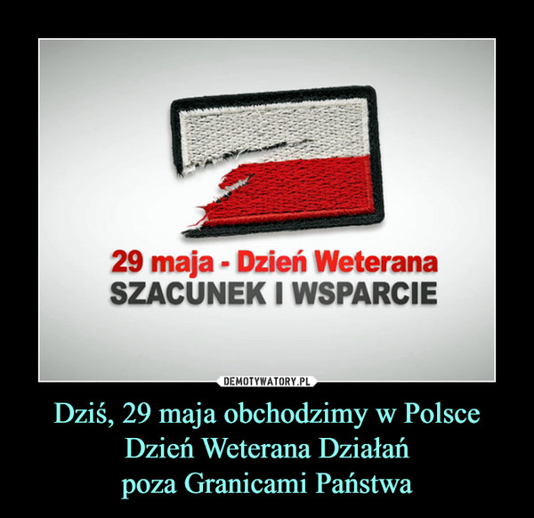 Dziś, 29 maja obchodzimy w Polsce Dzień Weterana Działańpoza Granicami Państwa –  