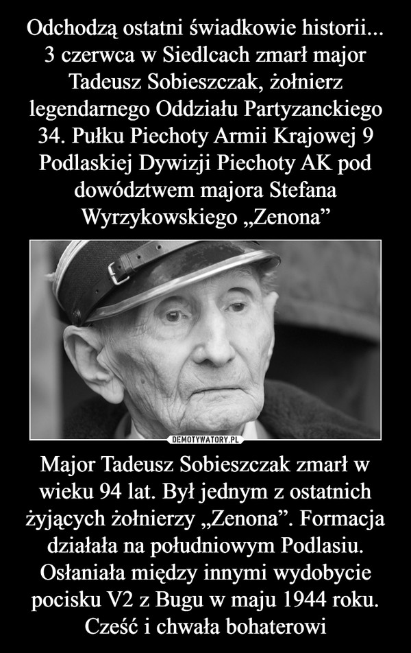 Major Tadeusz Sobieszczak zmarł w wieku 94 lat. Był jednym z ostatnich żyjących żołnierzy „Zenona”. Formacja działała na południowym Podlasiu. Osłaniała między innymi wydobycie pocisku V2 z Bugu w maju 1944 roku. Cześć i chwała bohaterowi –  