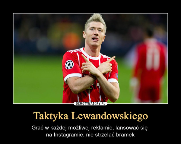 Taktyka Lewandowskiego – Grać w każdej możliwej reklamie, lansować się na Instagramie, nie strzelać bramek 