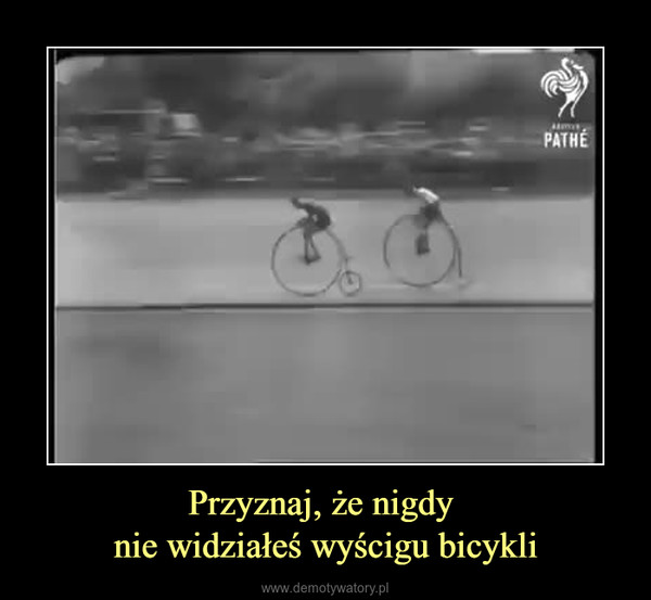 Przyznaj, że nigdy nie widziałeś wyścigu bicykli –  