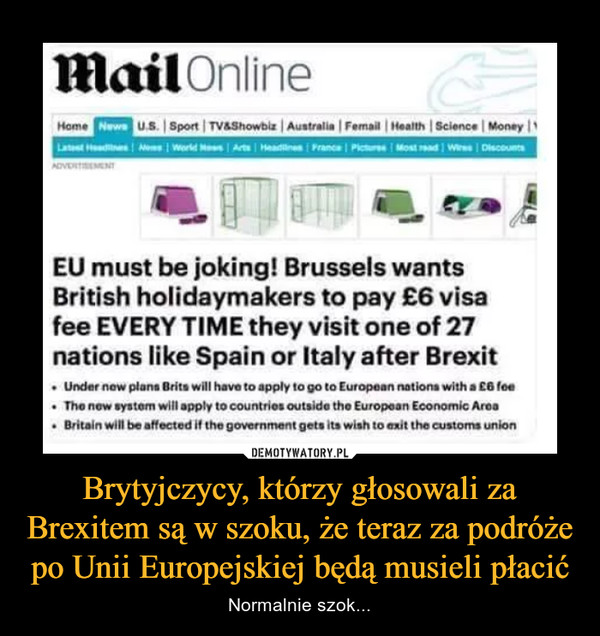 Brytyjczycy, którzy głosowali za Brexitem są w szoku, że teraz za podróże po Unii Europejskiej będą musieli płacić – Normalnie szok... EU must be joking! Brussels wants British holidaymakers to pay £6 visa fee when they visit one of 27 European nations after Brexit    Under new plans Brits will have to apply to go to European nations with a £6 fee    The new system will apply to countries outside the European Economic Area    Britain will be affected if the government gets its wish to exit the customs union