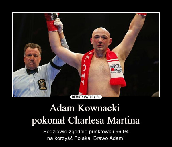 Adam Kownacki pokonał Charlesa Martina – Sędziowie zgodnie punktowali 96:94na korzyść Polaka. Brawo Adam! 