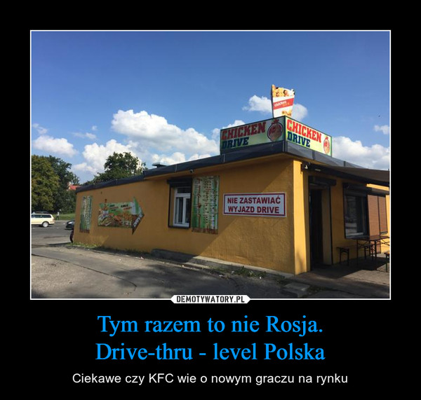 Tym razem to nie Rosja.Drive-thru - level Polska – Ciekawe czy KFC wie o nowym graczu na rynku 
