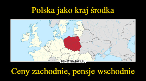 Polska jako kraj środka Ceny zachodnie, pensje wschodnie