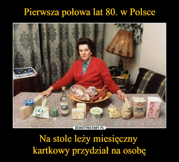 Pierwsza połowa lat 80. w Polsce Na stole leży miesięczny kartkowy przydział  na osobę – Demotywatory.pl