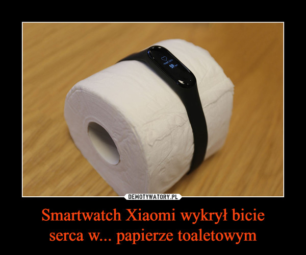 Smartwatch Xiaomi wykrył bicie
serca w... papierze toaletowym