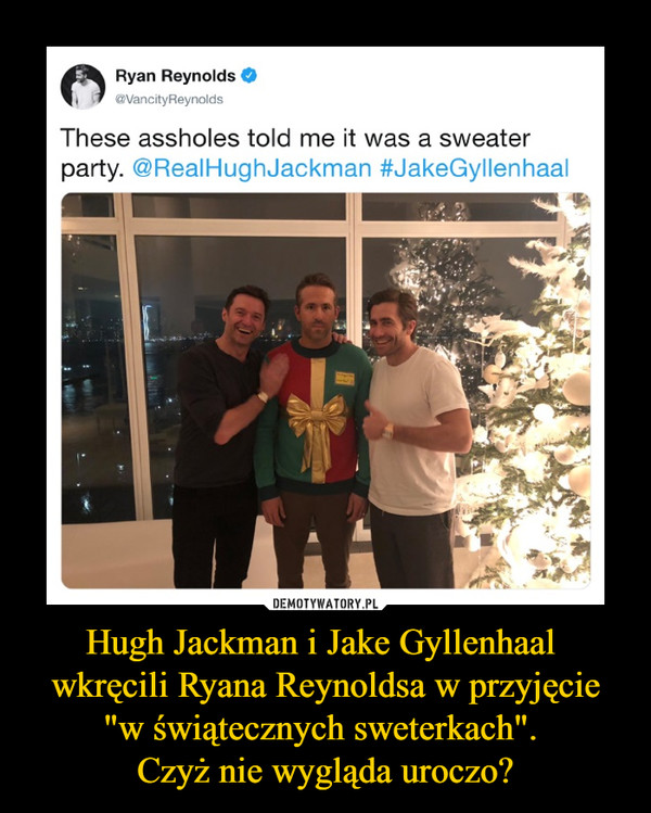 Hugh Jackman i Jake Gyllenhaal 
wkręcili Ryana Reynoldsa w przyjęcie "w świątecznych sweterkach". 
Czyż nie wygląda uroczo?